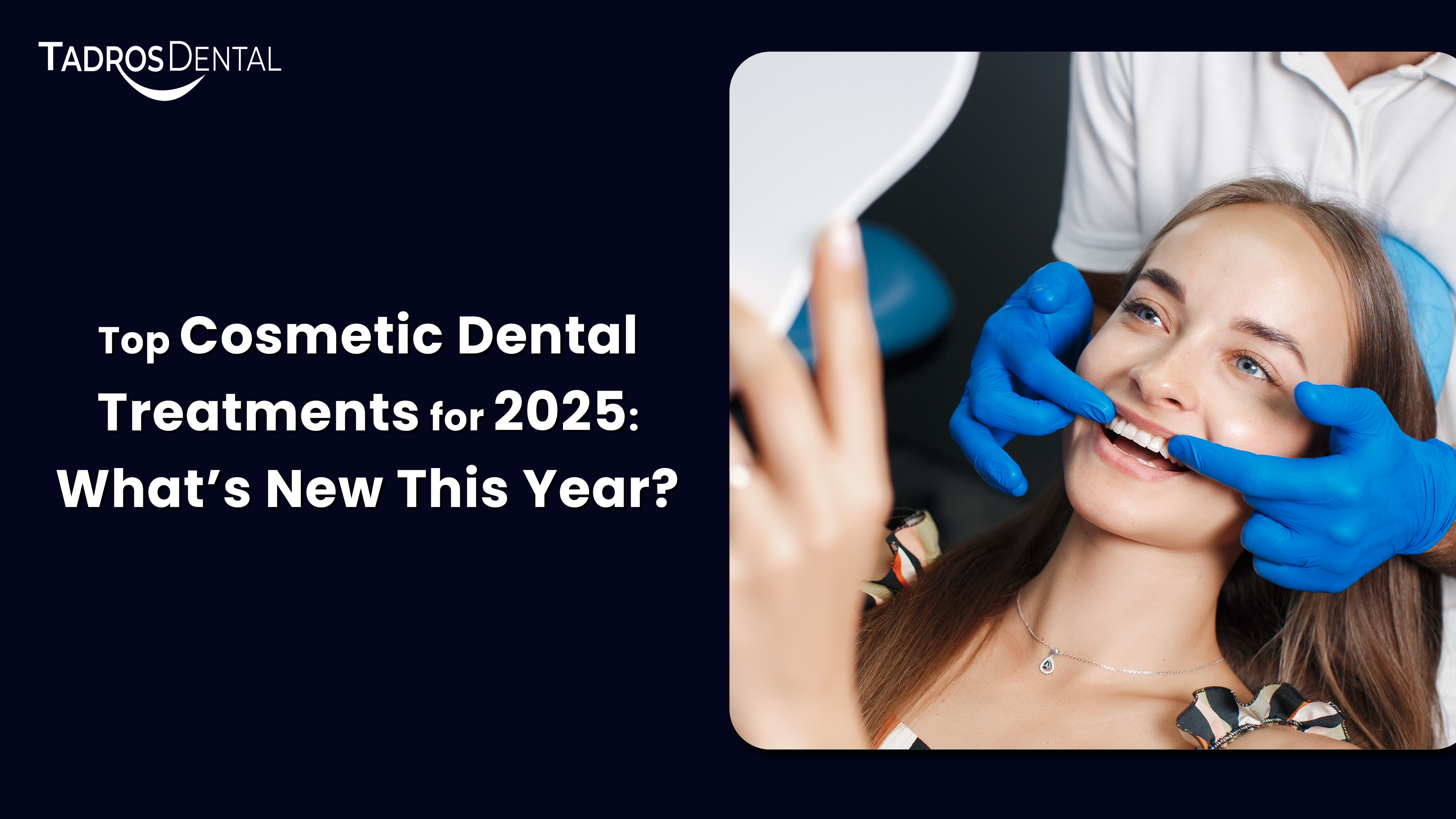 Top Cosmetic Dental Treatments for 2025: What’s New This Year?